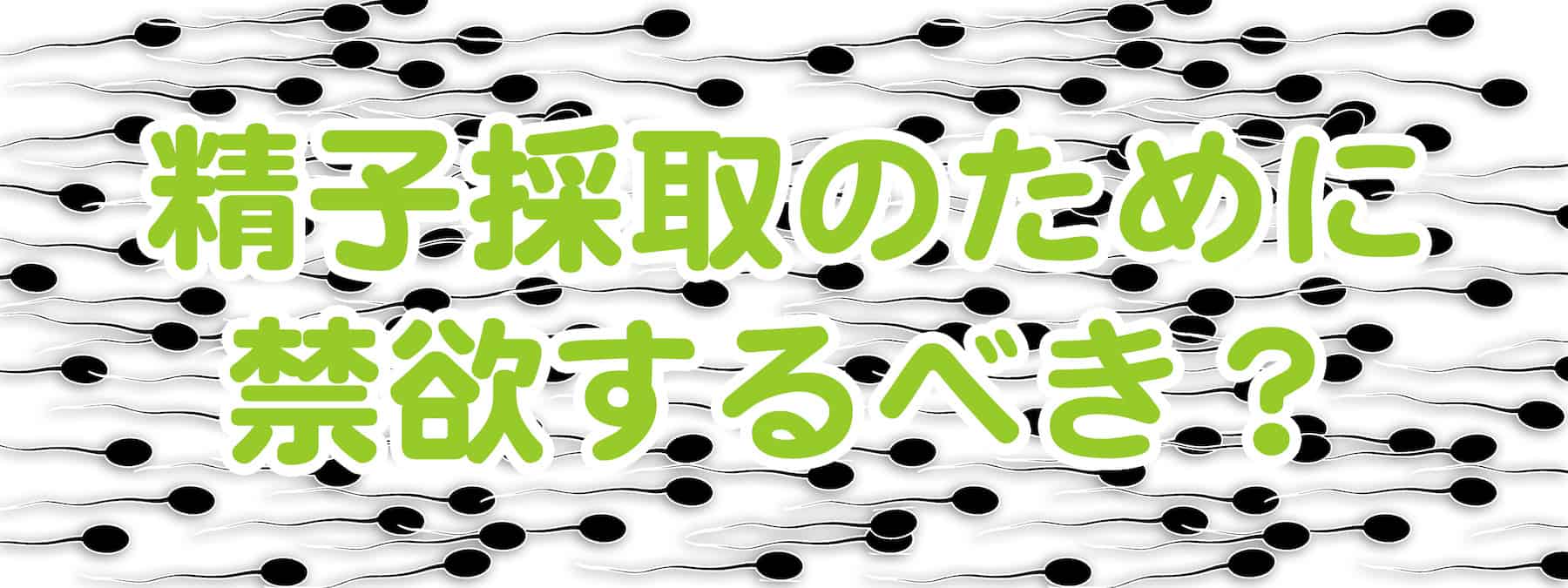 精子採取の際はできるだけ貯めた（禁欲した）方が良い？