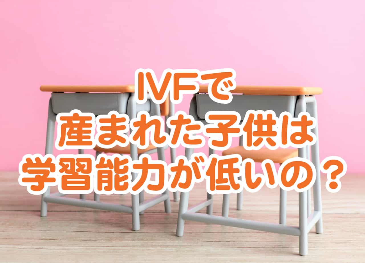 IVF（顕微授精）で産まれた子供は学習能力が低下する？